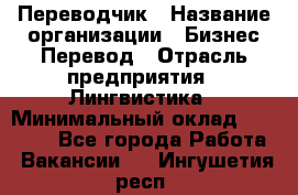 Переводчик › Название организации ­ Бизнес-Перевод › Отрасль предприятия ­ Лингвистика › Минимальный оклад ­ 30 000 - Все города Работа » Вакансии   . Ингушетия респ.